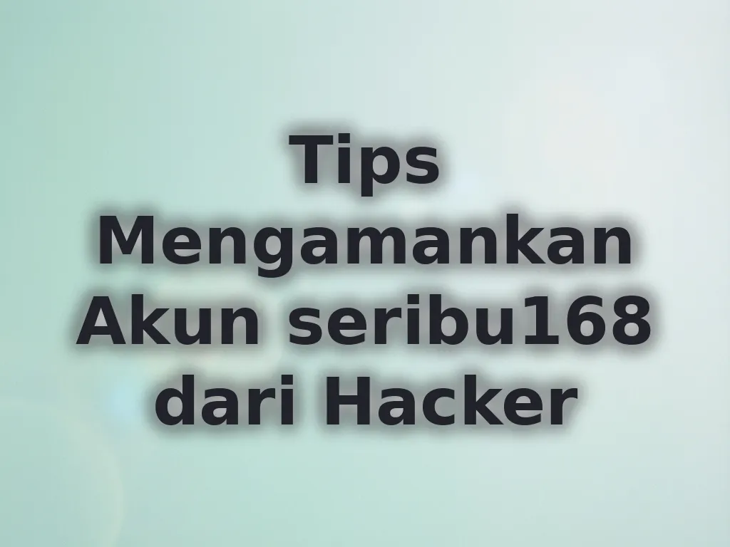 Tips Mengamankan Akun seribu168 dari Hacker